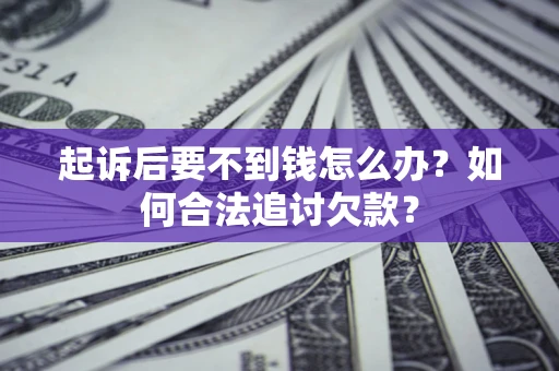 济南起诉后要不到钱怎么办？如何合法追讨欠款？