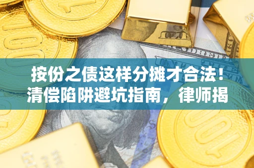 济南按份之债这样分摊才合法！清偿陷阱避坑指南，律师揭秘关键条款