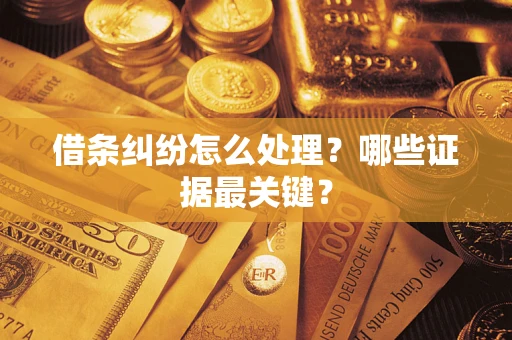 济南借条纠纷怎么处理？哪些证据最关键？