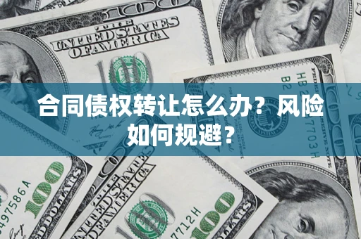 济南合同债权转让怎么办？风险如何规避？