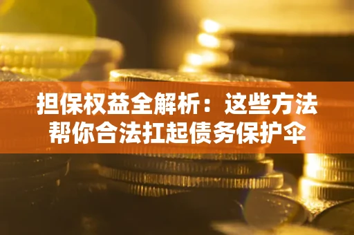 济南担保权益全解析：这些方法帮你合法扛起债务保护伞