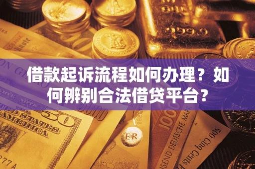 济南借款起诉流程如何办理？如何辨别合法借贷平台？