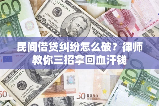 济南民间借贷纠纷怎么破？律师教你三招拿回血汗钱