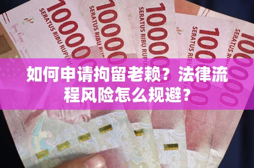 济南如何申请拘留老赖？法律流程风险怎么规避？