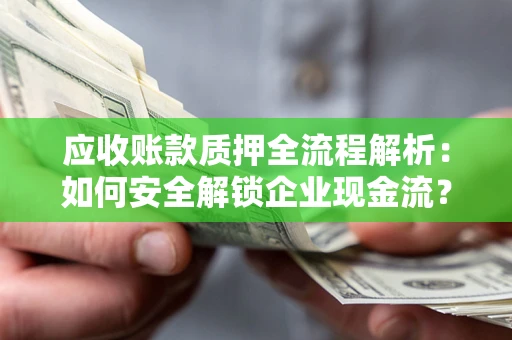 济南应收账款质押全流程解析：如何安全解锁企业现金流？
