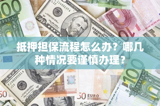 济南抵押担保流程怎么办？哪几种情况要谨慎办理？