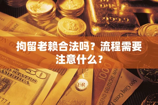济南拘留老赖合法吗？流程需要注意什么？