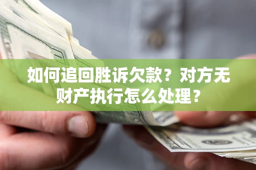 济南如何追回胜诉欠款？对方无财产执行怎么处理？