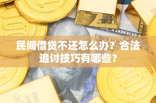 济南民间借贷不还怎么办？合法追讨技巧有哪些？