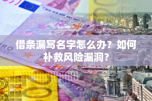 济南借条漏写名字怎么办？如何补救风险漏洞？