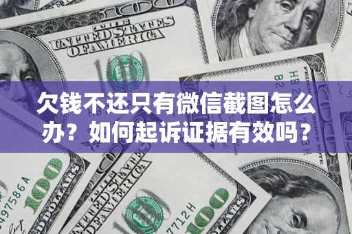 济南欠钱不还只有微信截图怎么办？如何起诉证据有效吗？