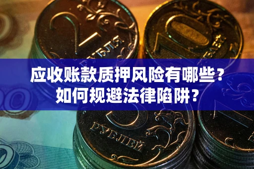 济南应收账款质押风险有哪些？如何规避法律陷阱？