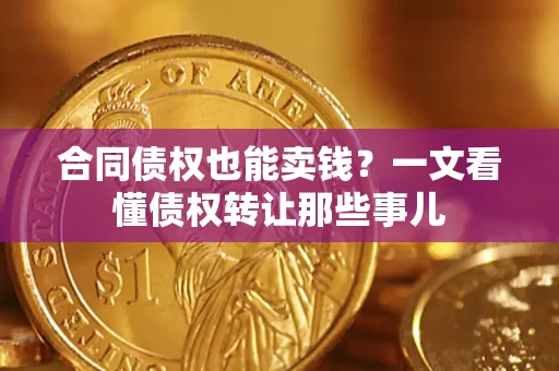 济南合同债权也能卖钱？一文看懂债权转让那些事儿