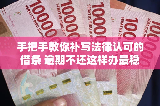 济南手把手教你补写法律认可的借条 逾期不还这样办最稳妥