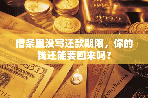 济南借条里没写还款期限，你的钱还能要回来吗？