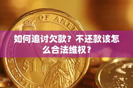济南如何追讨欠款？不还款该怎么合法维权？