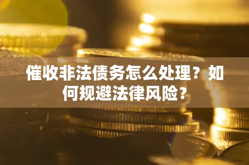 济南催收非法债务怎么处理？如何规避法律风险？