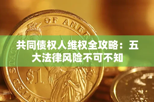 济南共同债权人维权全攻略：五大法律风险不可不知