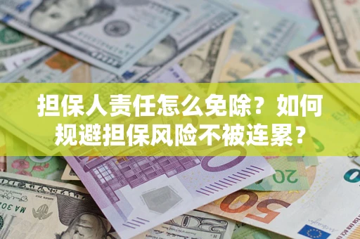 济南担保人责任怎么免除？如何规避担保风险不被连累？