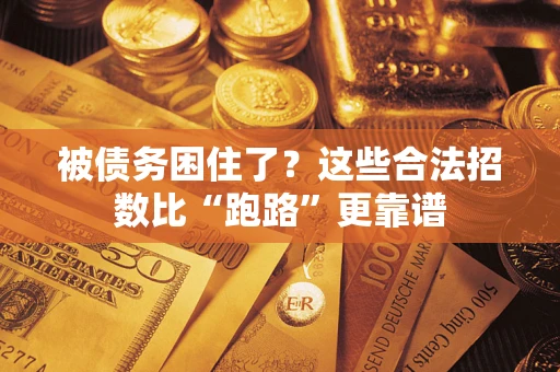 济南被债务困住了？这些合法招数比“跑路”更靠谱