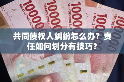 济南共同债权人纠纷怎么办？责任如何划分有技巧？