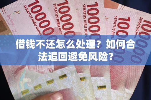 济南借钱不还怎么处理？如何合法追回避免风险？