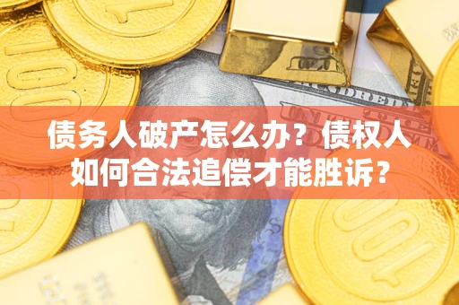 济南债务人破产怎么办？债权人如何合法追偿才能胜诉？