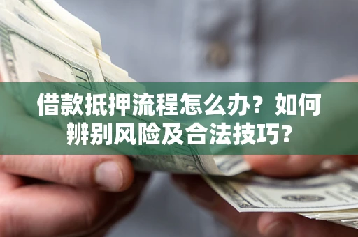 济南借款抵押流程怎么办？如何辨别风险及合法技巧？