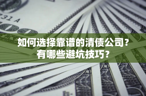 济南如何选择靠谱的清债公司？有哪些避坑技巧？