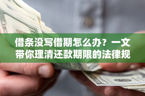 济南借条没写借期怎么办？一文带你理清还款期限的法律规则