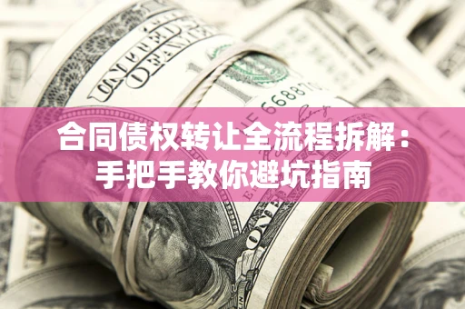 济南合同债权转让全流程拆解：手把手教你避坑指南