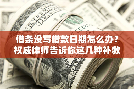 济南借条没写借款日期怎么办？权威律师告诉你这几种补救方法！