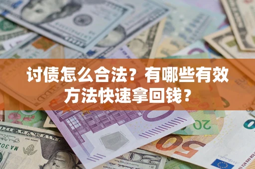 济南讨债怎么合法？有哪些有效方法快速拿回钱？