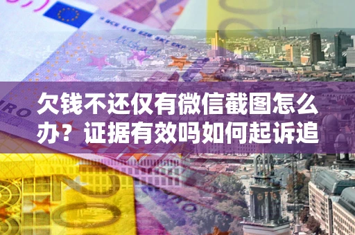 济南欠钱不还仅有微信截图怎么办？证据有效吗如何起诉追回欠款？