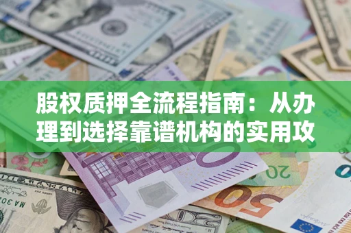 济南股权质押全流程指南：从办理到选择靠谱机构的实用攻略
