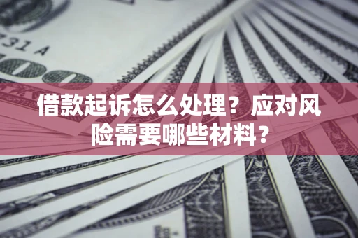 济南借款起诉怎么处理？应对风险需要哪些材料？