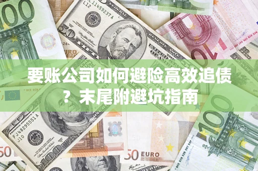 济南要账公司如何避险高效追债？末尾附避坑指南