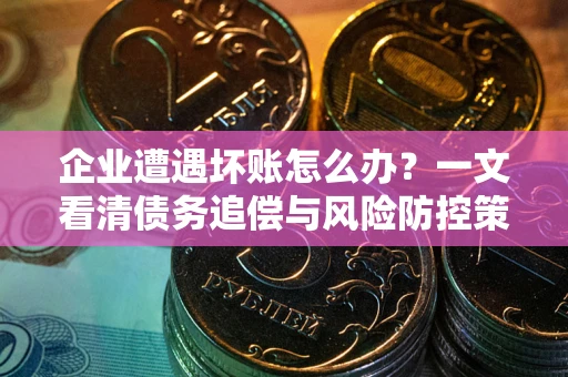 济南企业遭遇坏账怎么办？一文看清债务追偿与风险防控策略