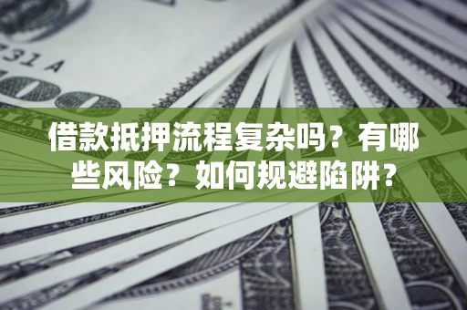 济南借款抵押流程复杂吗？有哪些风险？如何规避陷阱？