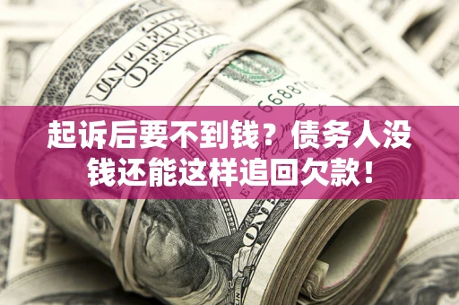 济南起诉后要不到钱？债务人没钱还能这样追回欠款！