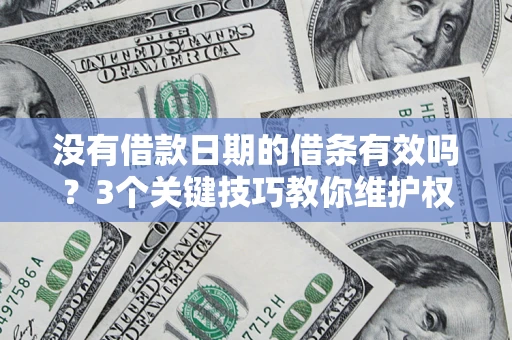 济南没有借款日期的借条有效吗？3个关键技巧教你维护权益