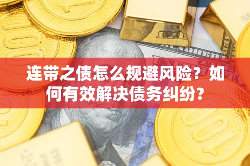 济南连带之债怎么规避风险？如何有效解决债务纠纷？