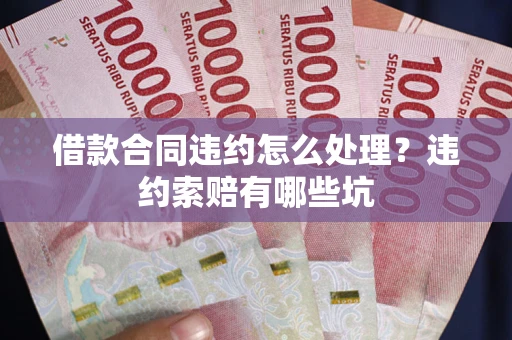 济南借款合同违约怎么处理？违约索赔有哪些坑