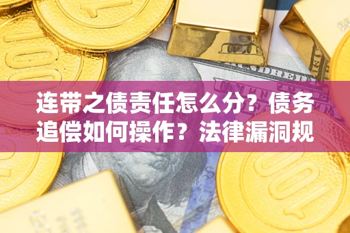 济南连带之债责任怎么分？债务追偿如何操作？法律漏洞规避指南