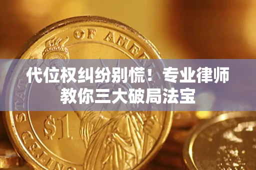 济南代位权纠纷别慌！专业律师教你三大破局法宝