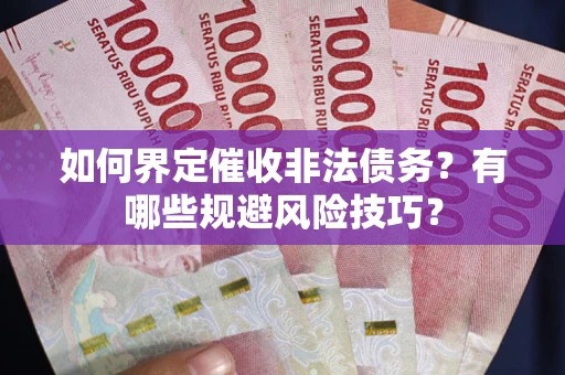 济南如何界定催收非法债务？有哪些规避风险技巧？