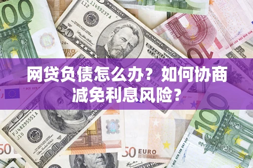 济南网贷负债怎么办？如何协商减免利息风险？