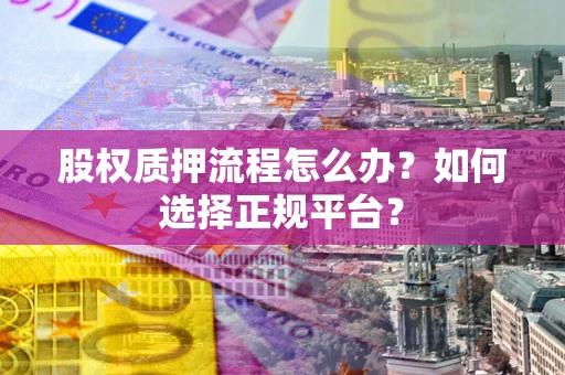 济南股权质押流程怎么办？如何选择正规平台？
