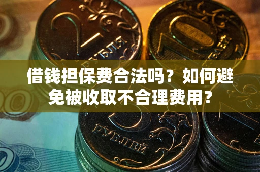 济南借钱担保费合法吗？如何避免被收取不合理费用？