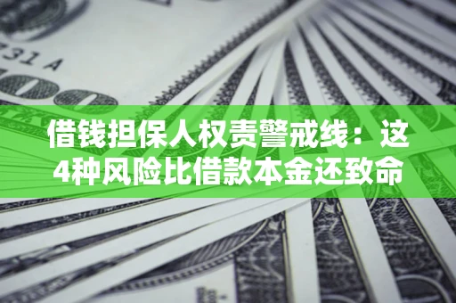 济南借钱担保人权责警戒线：这4种风险比借款本金还致命